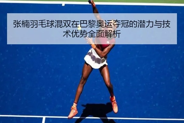 张楠羽毛球混双在巴黎奥运夺冠的潜力与技术优势全面解析（WANMEI SPORTS）